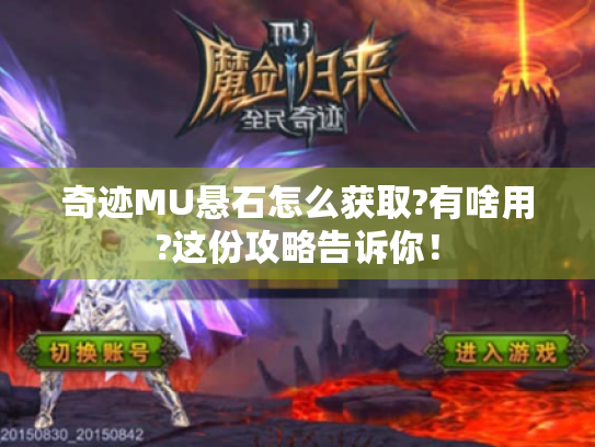 奇迹MU悬石怎么获取?有啥用?这份攻略告诉你! 奇迹MU悬石怎么获取?有啥用?这份攻略告诉你!