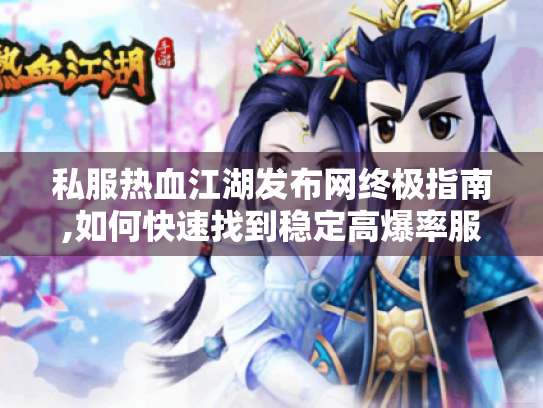 私服热血江湖发布网终极指南,如何快速找到稳定高爆率服务器 私服热血江湖发布网终极指南,如何快速找到稳定高爆率服务器