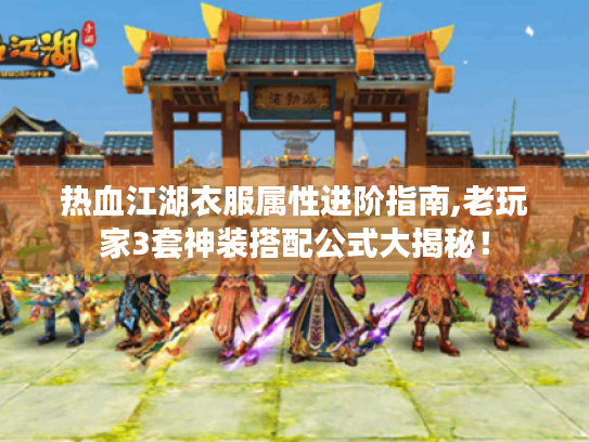 热血江湖衣服属性进阶指南,老玩家3套神装搭配公式大揭秘! 热血江湖衣服属性进阶指南,老玩家3套神装搭配公式大揭秘!