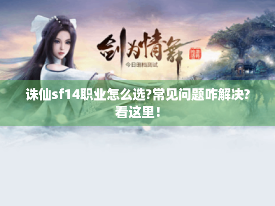 诛仙sf14职业怎么选?常见问题咋解决?看这里! 诛仙sf14职业怎么选?常见问题咋解决?看这里!