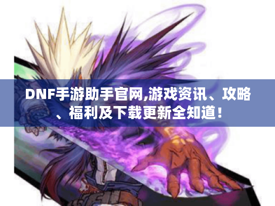 DNF手游助手官网,游戏资讯、攻略、福利及下载更新全知道! DNF手游助手官网,游戏资讯、攻略、福利及下载更新全知道!