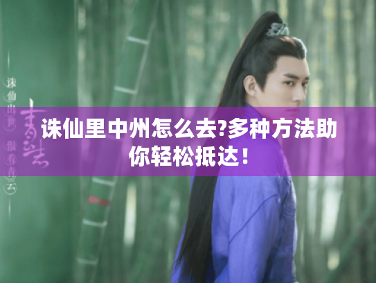 诛仙里中州怎么去?多种方法助你轻松抵达! 诛仙里中州怎么去?多种方法助你轻松抵达!