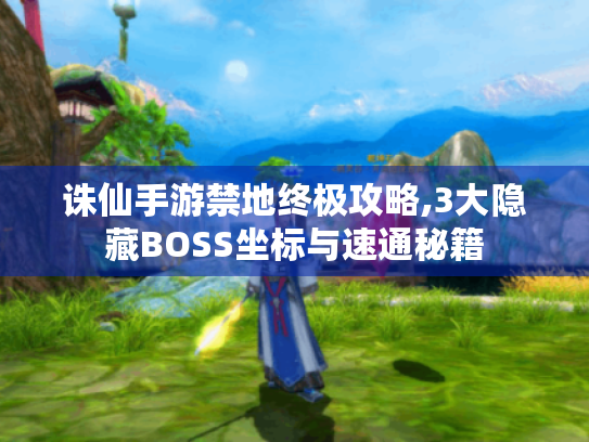 诛仙手游禁地终极攻略,3大隐藏BOSS坐标与速通秘籍 诛仙手游禁地终极攻略,3大隐藏BOSS坐标与速通秘籍
