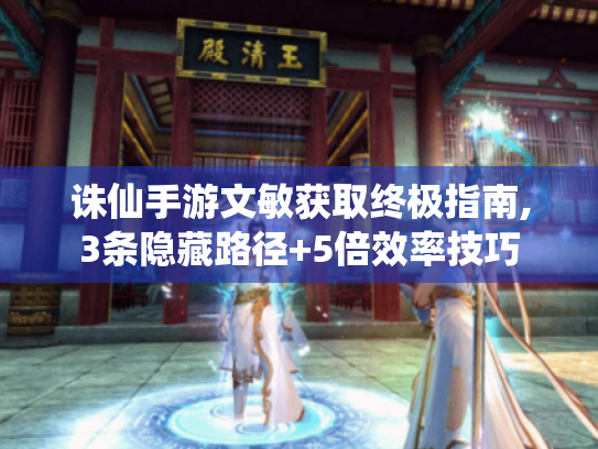 诛仙手游文敏获取终极指南,3条隐藏路径+5倍效率技巧 诛仙手游文敏获取终极指南,3条隐藏路径+5倍效率技巧