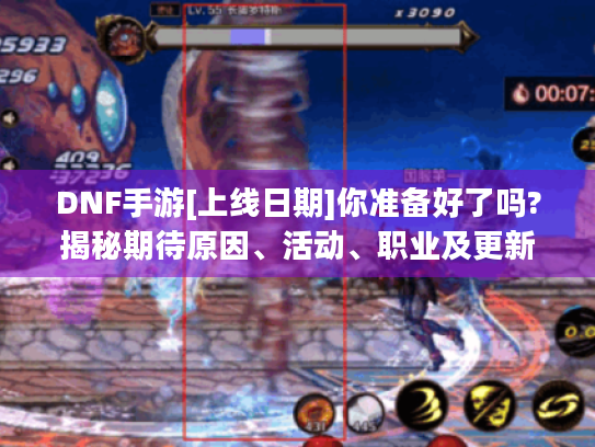 DNF手游[上线日期]你准备好了吗?揭秘期待原因、活动、职业及更新计划