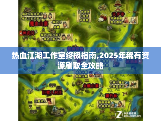热血江湖工作室终极指南,2025年稀有资源刷取全攻略 热血江湖工作室终极指南,2025年稀有资源刷取全攻略