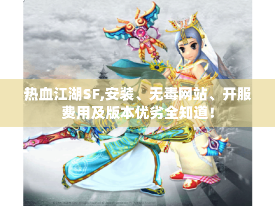 热血江湖SF,安装、无毒网站、开服费用及版本优劣全知道! 热血江湖SF,安装、无毒网站、开服费用及版本优劣全知道!
