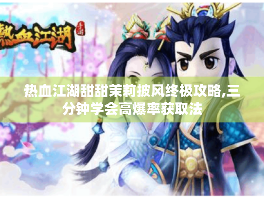 热血江湖甜甜茉莉披风终极攻略,三分钟学会高爆率获取法 热血江湖甜甜茉莉披风终极攻略,三分钟学会高爆率获取法