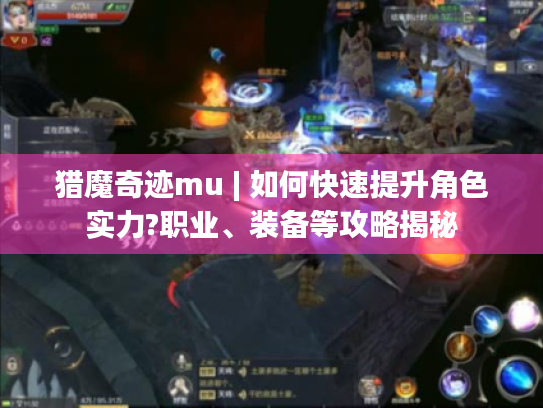 猎魔奇迹mu | 如何快速提升角色实力?职业、装备等攻略揭秘 猎魔奇迹mu | 如何快速提升角色实力?职业、装备等攻略揭秘