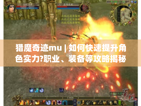 猎魔奇迹mu | 如何快速提升角色实力?职业、装备等攻略揭秘 猎魔奇迹mu | 如何快速提升角色实力?职业、装备等攻略揭秘