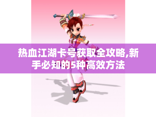 热血江湖卡号获取全攻略,新手必知的5种高效方法 热血江湖卡号获取全攻略,新手必知的5种高效方法