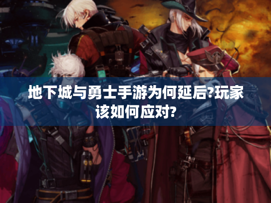 地下城与勇士手游为何延后?玩家该如何应对? 地下城与勇士手游为何延后?玩家该如何应对?
