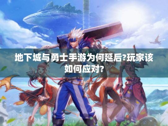 地下城与勇士手游为何延后?玩家该如何应对? 地下城与勇士手游为何延后?玩家该如何应对?