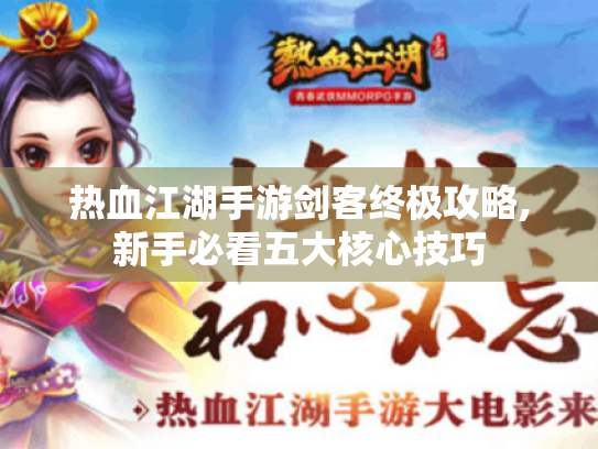 热血江湖手游剑客终极攻略,新手必看五大核心技巧 热血江湖手游剑客终极攻略,新手必看五大核心技巧