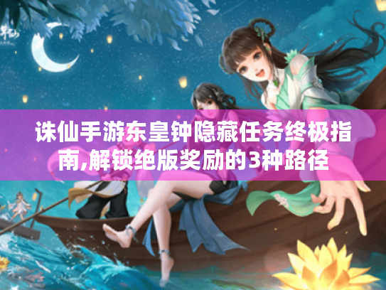 诛仙手游东皇钟隐藏任务终极指南,解锁绝版奖励的3种路径 诛仙手游东皇钟隐藏任务终极指南,解锁绝版奖励的3种路径