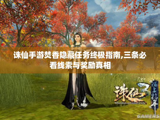诛仙手游焚香隐藏任务终极指南,三条必看线索与奖励真相 诛仙手游焚香隐藏任务终极指南,三条必看线索与奖励真相