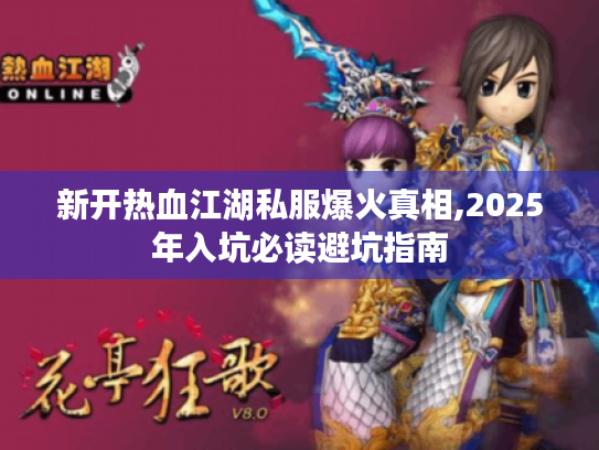 新开热血江湖私服爆火真相,2025年入坑必读避坑指南 新开热血江湖私服爆火真相,2025年入坑必读避坑指南