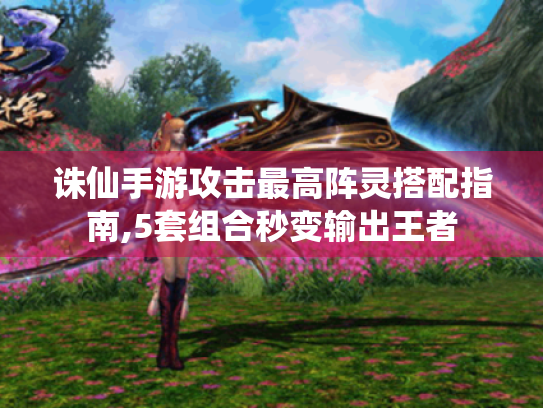 诛仙手游攻击最高阵灵搭配指南,5套组合秒变输出王者