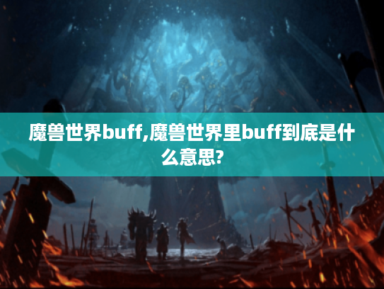 魔兽世界buff,魔兽世界里buff到底是什么意思? 魔兽世界buff,魔兽世界里buff到底是什么意思?