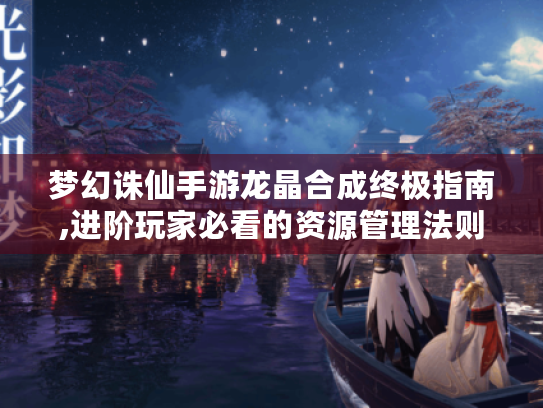 梦幻诛仙手游龙晶合成终极指南,进阶玩家必看的资源管理法则 梦幻诛仙手游龙晶合成终极指南,进阶玩家必看的资源管理法则