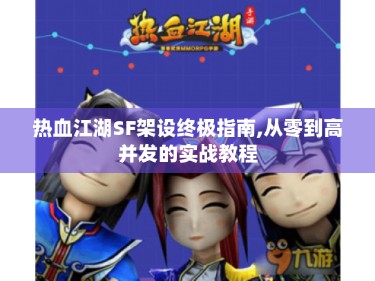 热血江湖SF架设终极指南,从零到高并发的实战教程