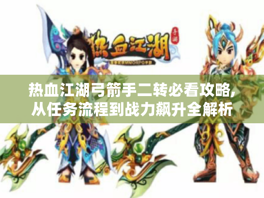 热血江湖弓箭手二转必看攻略,从任务流程到战力飙升全解析 热血江湖弓箭手二转必看攻略,从任务流程到战力飙升全解析