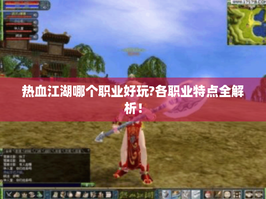 热血江湖哪个职业好玩?各职业特点全解析! 热血江湖哪个职业好玩?各职业特点全解析!