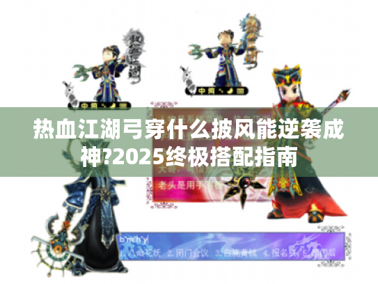 热血江湖弓穿什么披风能逆袭成神?2025终极搭配指南 热血江湖弓穿什么披风能逆袭成神?2025终极搭配指南