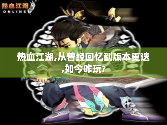 热血江湖,从曾经回忆到版本更迭,如今咋玩? 热血江湖,从曾经回忆到版本更迭,如今咋玩?