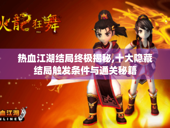热血江湖结局终极揭秘,十大隐藏结局触发条件与通关秘籍 热血江湖结局终极揭秘,十大隐藏结局触发条件与通关秘籍