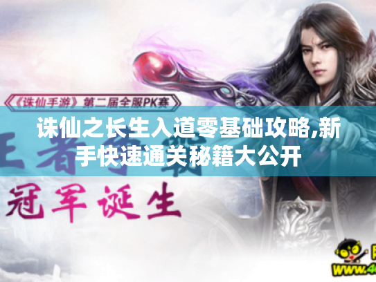 诛仙之长生入道零基础攻略,新手快速通关秘籍大公开 诛仙之长生入道零基础攻略,新手快速通关秘籍大公开