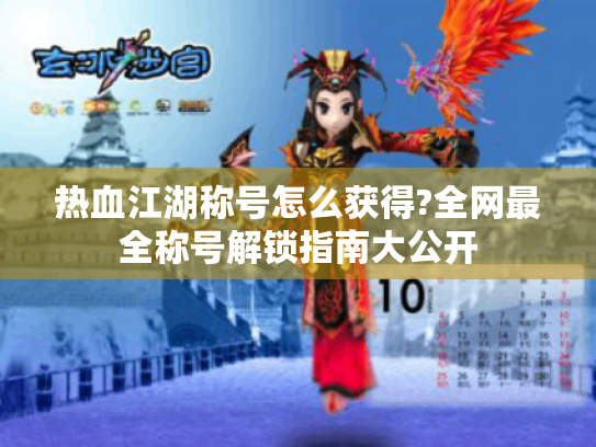 热血江湖称号怎么获得?全网最全称号解锁指南大公开 热血江湖称号怎么获得?全网最全称号解锁指南大公开