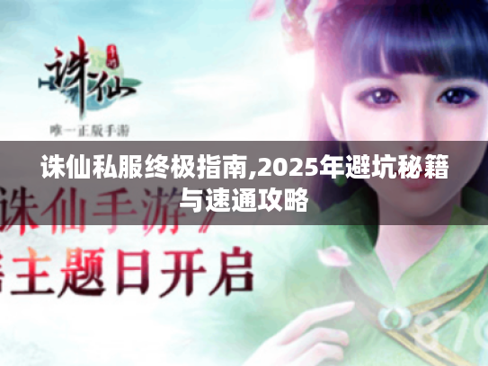 诛仙私服终极指南,2025年避坑秘籍与速通攻略