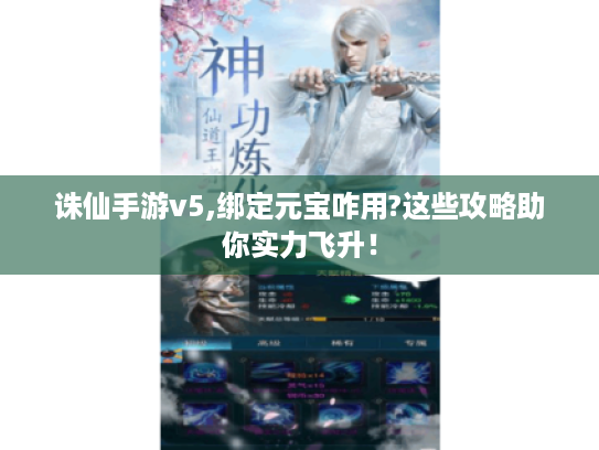 诛仙手游v5,绑定元宝咋用?这些攻略助你实力飞升! 诛仙手游v5,绑定元宝咋用?这些攻略助你实力飞升!