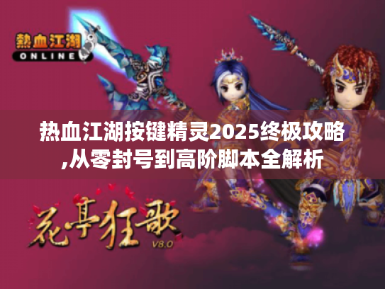 热血江湖按键精灵2025终极攻略,从零封号到高阶脚本全解析 热血江湖按键精灵2025终极攻略,从零封号到高阶脚本全解析