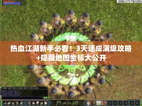 热血江湖新手必看!3天速成满级攻略+隐藏地图坐标大公开 热血江湖新手必看!3天速成满级攻略+隐藏地图坐标大公开