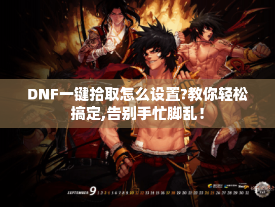 DNF一键拾取怎么设置?教你轻松搞定,告别手忙脚乱! DNF一键拾取怎么设置?教你轻松搞定,告别手忙脚乱!