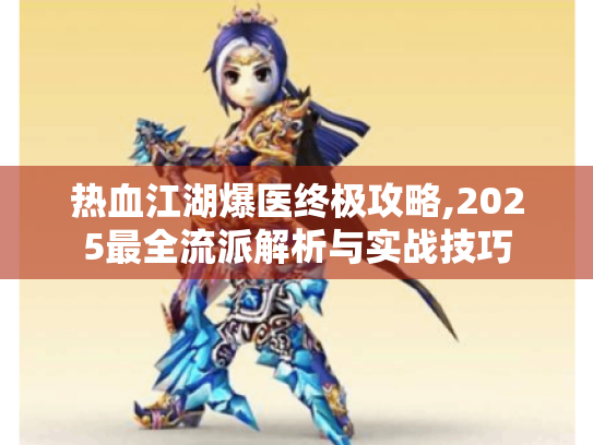 热血江湖爆医终极攻略,2025最全流派解析与实战技巧 热血江湖爆医终极攻略,2025最全流派解析与实战技巧