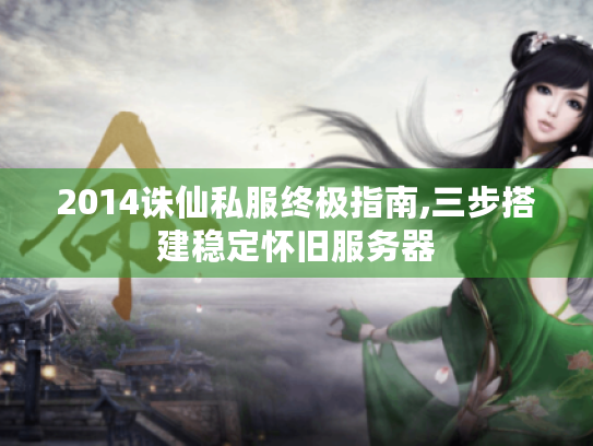 2014诛仙私服终极指南,三步搭建稳定怀旧服务器 2014诛仙私服终极指南,三步搭建稳定怀旧服务器