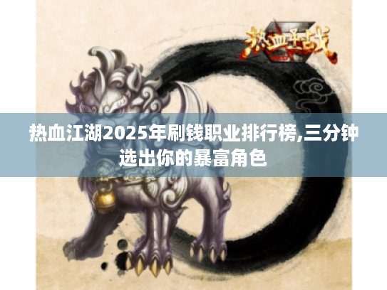 热血江湖2025年刷钱职业排行榜,三分钟选出你的暴富角色 热血江湖2025年刷钱职业排行榜,三分钟选出你的暴富角色