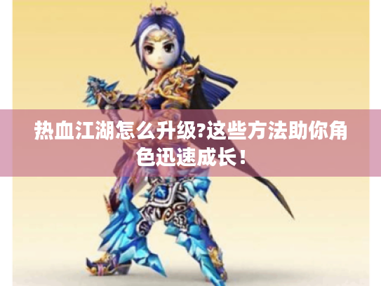 热血江湖怎么升级?这些方法助你角色迅速成长! 热血江湖怎么升级?这些方法助你角色迅速成长!