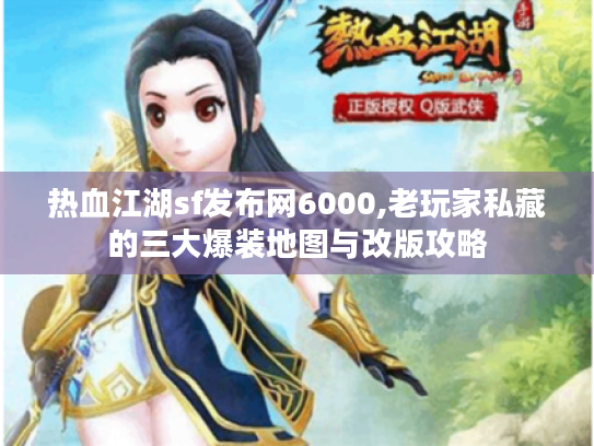 热血江湖sf发布网6000,老玩家私藏的三大爆装地图与改版攻略 热血江湖sf发布网6000,老玩家私藏的三大爆装地图与改版攻略