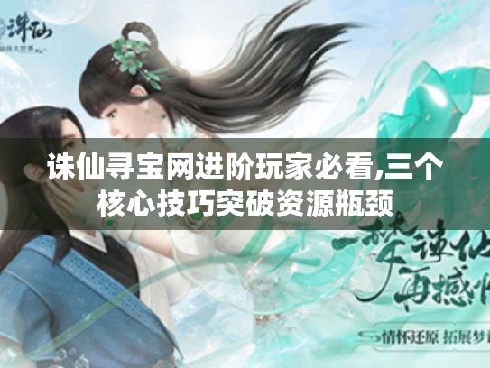 诛仙寻宝网进阶玩家必看,三个核心技巧突破资源瓶颈 诛仙寻宝网进阶玩家必看,三个核心技巧突破资源瓶颈