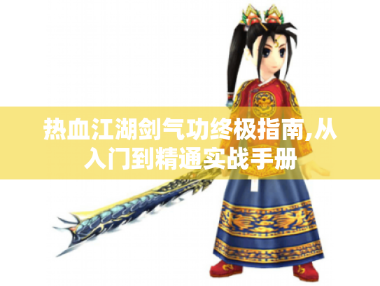 热血江湖剑气功终极指南,从入门到精通实战手册 热血江湖剑气功终极指南,从入门到精通实战手册