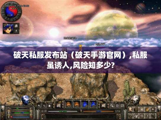 破天私服发布站（破天手游官网）,私服虽诱人,风险知多少?