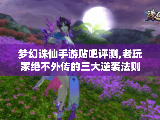 梦幻诛仙手游贴吧评测,老玩家绝不外传的三大逆袭法则 梦幻诛仙手游贴吧评测,老玩家绝不外传的三大逆袭法则