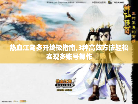 热血江湖多开终极指南,3种高效方法轻松实现多账号操作 热血江湖多开终极指南,3种高效方法轻松实现多账号操作