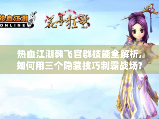 热血江湖韩飞官群技能全解析,如何用三个隐藏技巧制霸战场? 热血江湖韩飞官群技能全解析,如何用三个隐藏技巧制霸战场?