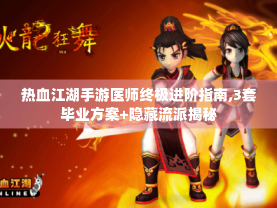 热血江湖手游医师终极进阶指南,3套毕业方案+隐藏流派揭秘 热血江湖手游医师终极进阶指南,3套毕业方案+隐藏流派揭秘