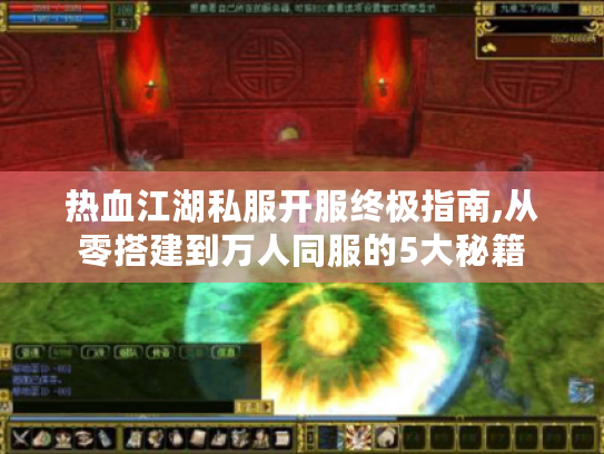 热血江湖私服开服终极指南,从零搭建到万人同服的5大秘籍 热血江湖私服开服终极指南,从零搭建到万人同服的5大秘籍